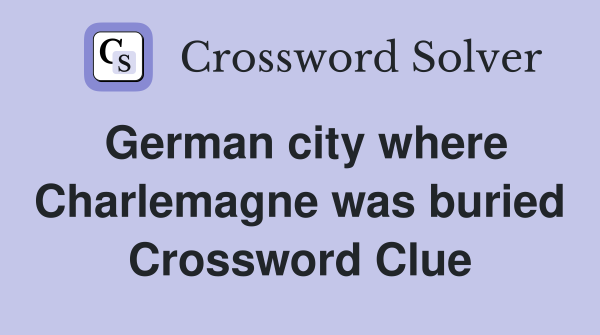 German city where Charlemagne was buried Crossword Clue