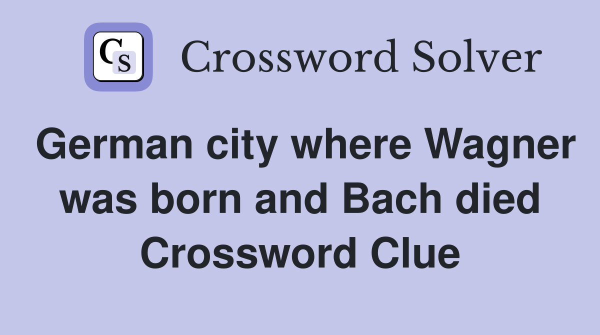 German city where Wagner was born and Bach died Crossword Clue