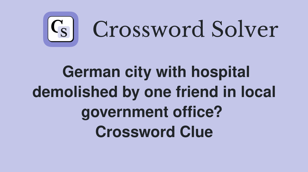 German city with hospital demolished by one friend in local government office?  Crossword Clue