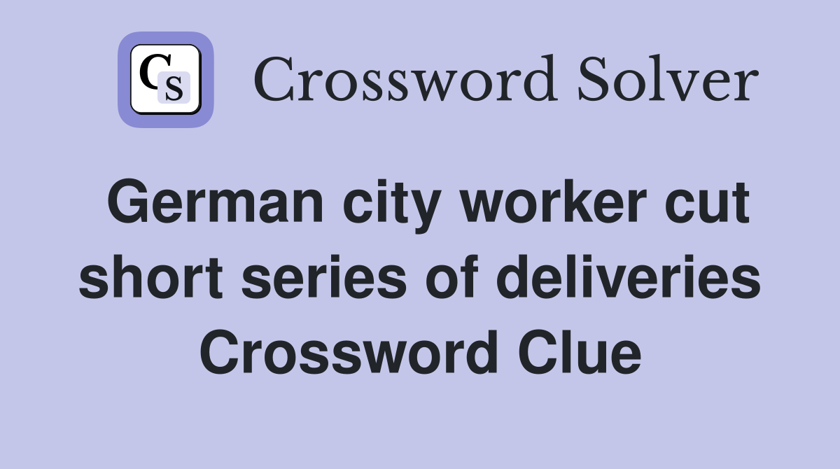 German city worker cut short series of deliveries Crossword Clue