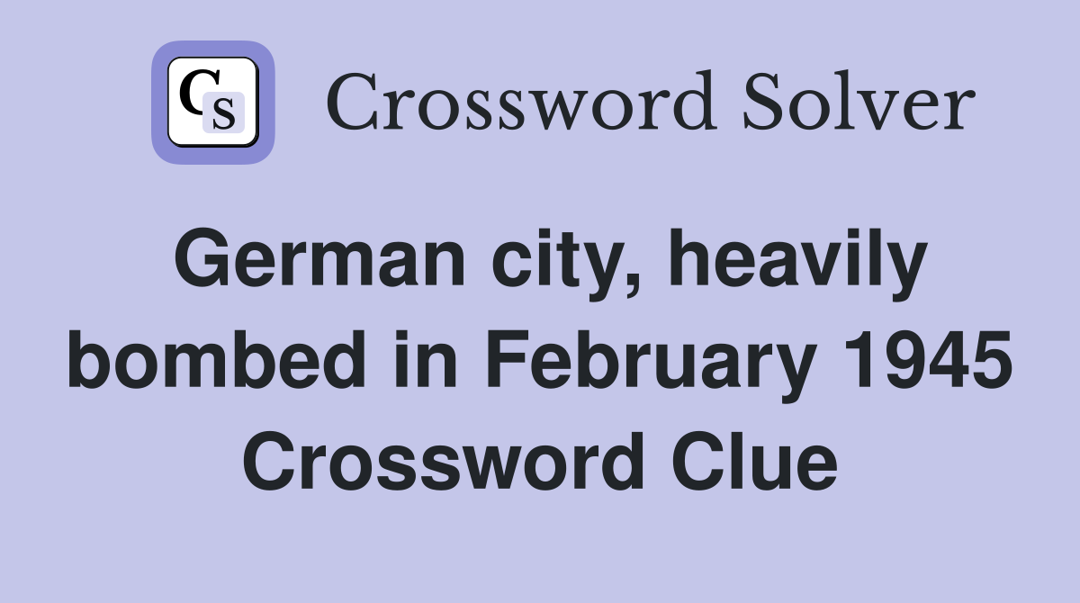 German city, heavily bombed in February 1945 Crossword Clue