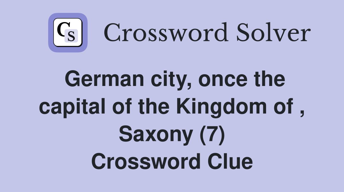 German city, once the capital of the Kingdom of , Saxony (7) Crossword Clue