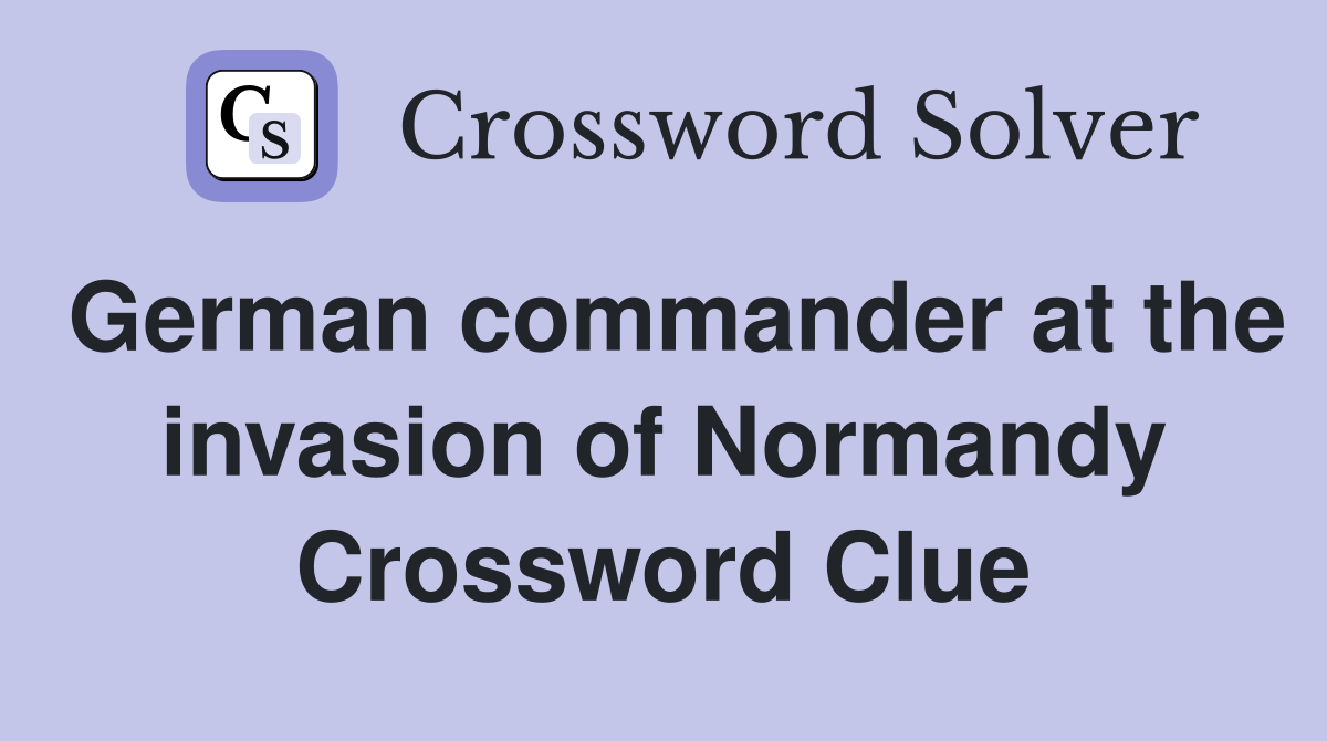German commander at the invasion of Normandy Crossword Clue