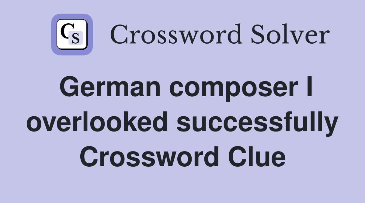 German composer I overlooked successfully Crossword Clue