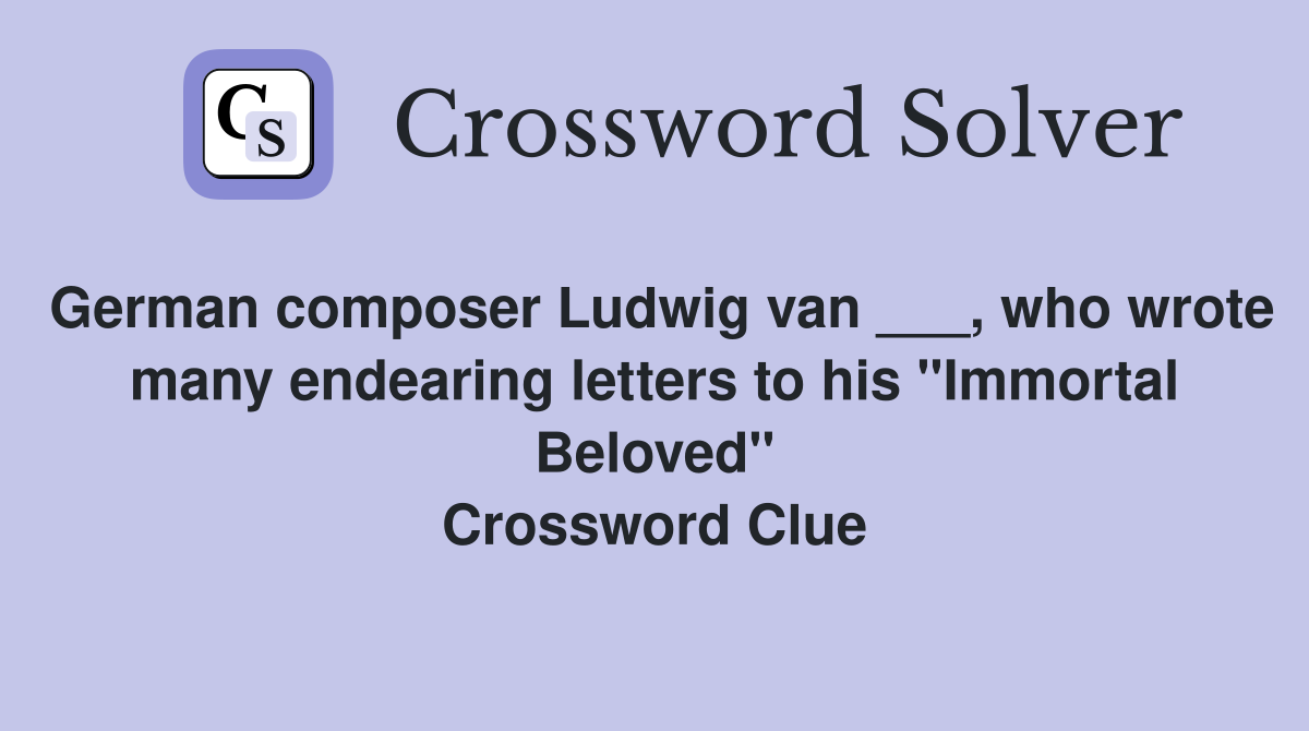 German composer Ludwig van ___, who wrote many endearing letters to his "Immortal Beloved" Crossword Clue
