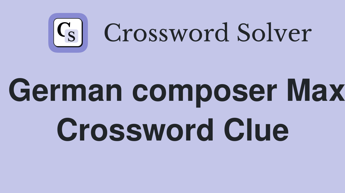 German composer Max Crossword Clue