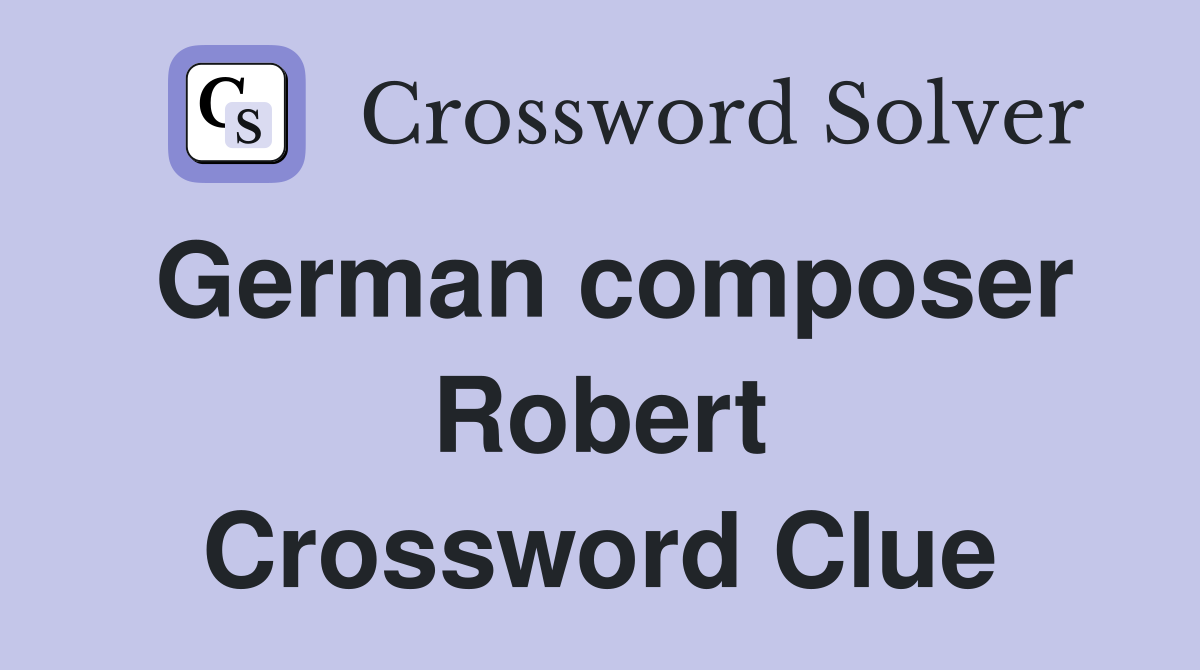 German composer Robert Crossword Clue