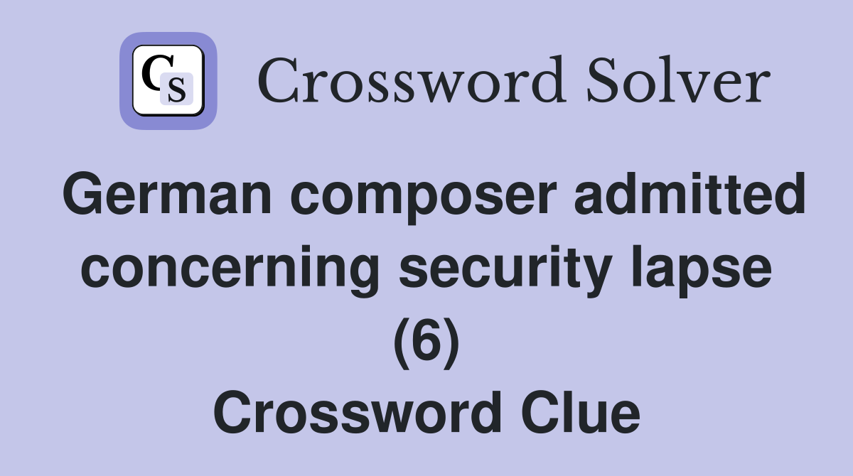 German composer admitted concerning security lapse (6) Crossword Clue