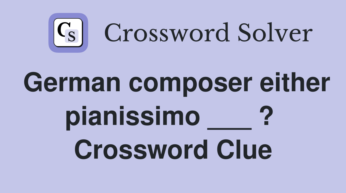 German composer either pianissimo ___ ?  Crossword Clue