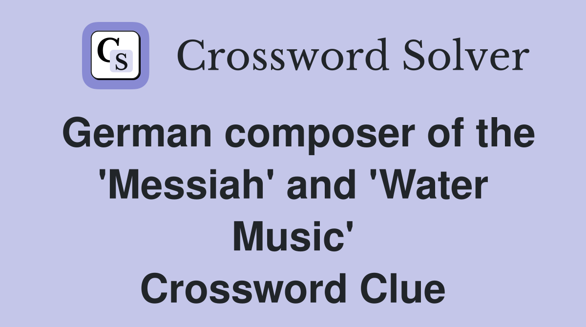 German composer of the 'Messiah' and 'Water Music' Crossword Clue