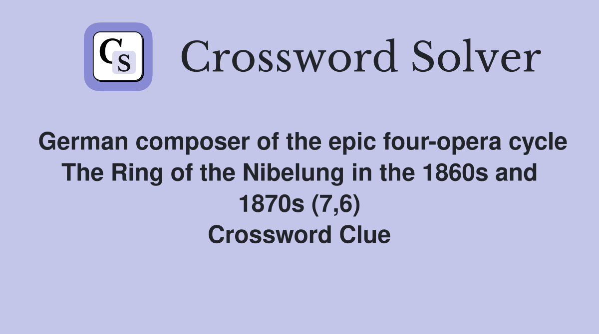 German composer of the epic four-opera cycle The Ring of the Nibelung in the 1860s and 1870s (7,6) Crossword Clue