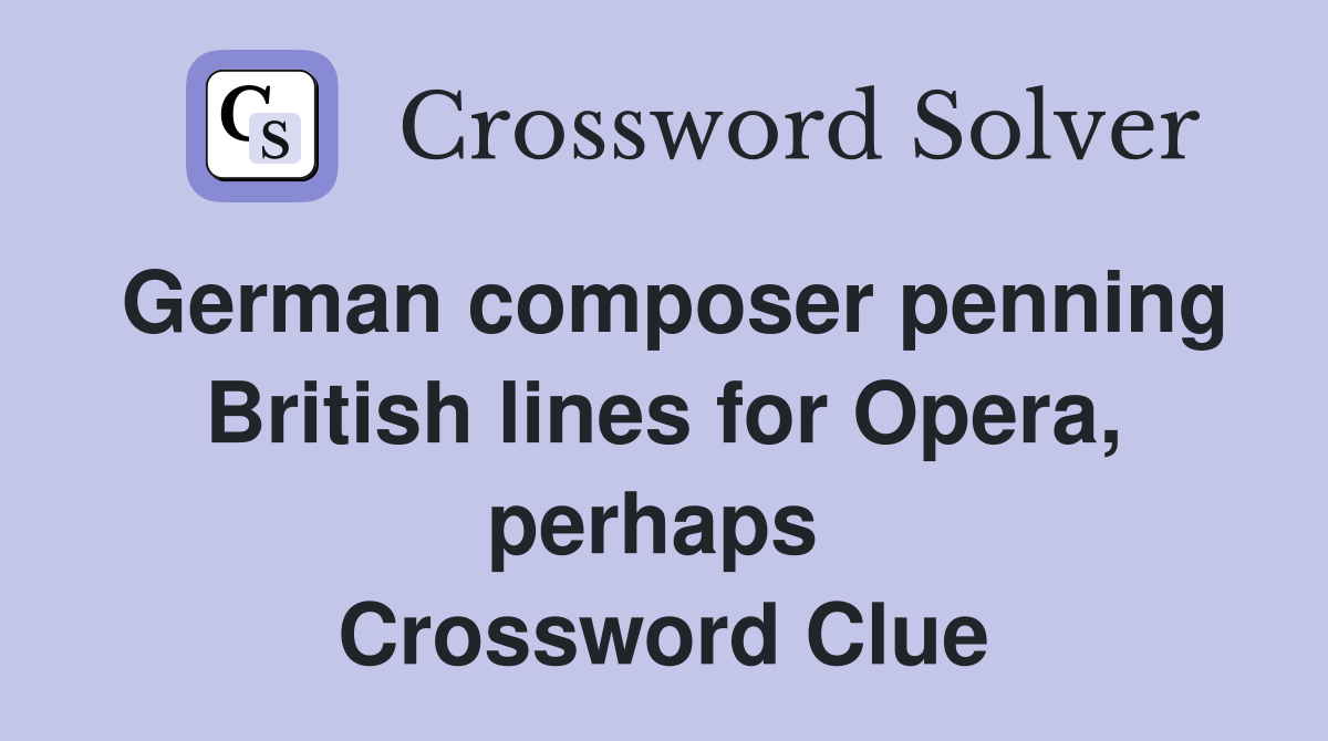 German composer penning British lines for Opera, perhaps  Crossword Clue