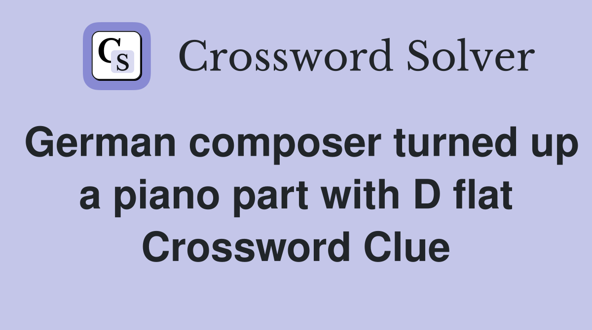 German composer turned up a piano part with D flat Crossword Clue