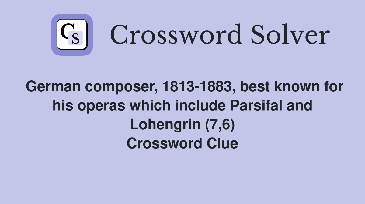 German composer, 1813-1883, best known for his operas which include Parsifal and Lohengrin (7,6) Crossword Clue