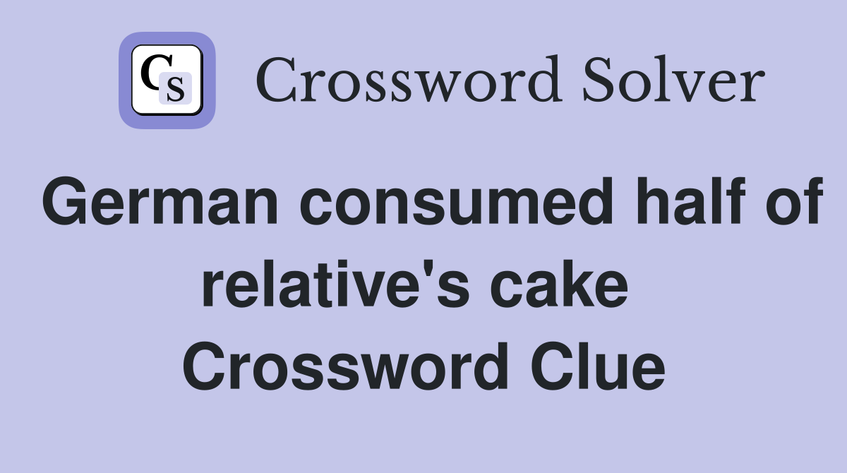 German consumed half of relative's cake  Crossword Clue