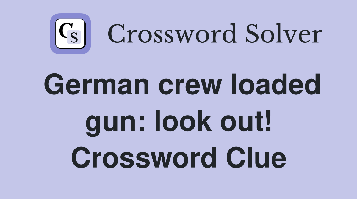 German crew loaded gun: look out! Crossword Clue