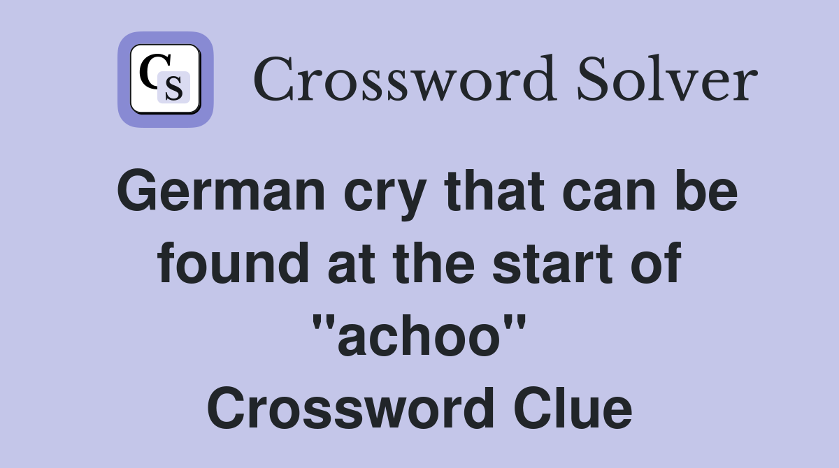 German cry that can be found at the start of "achoo" Crossword Clue
