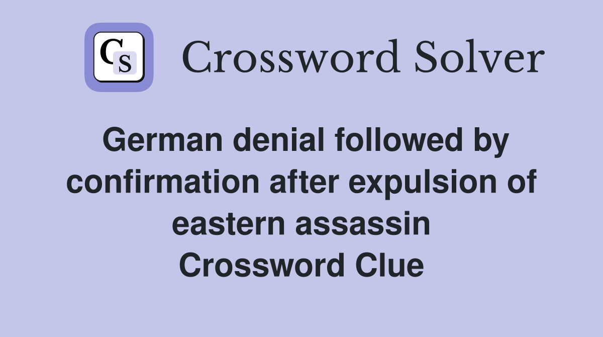 German denial followed by confirmation after expulsion of eastern assassin Crossword Clue