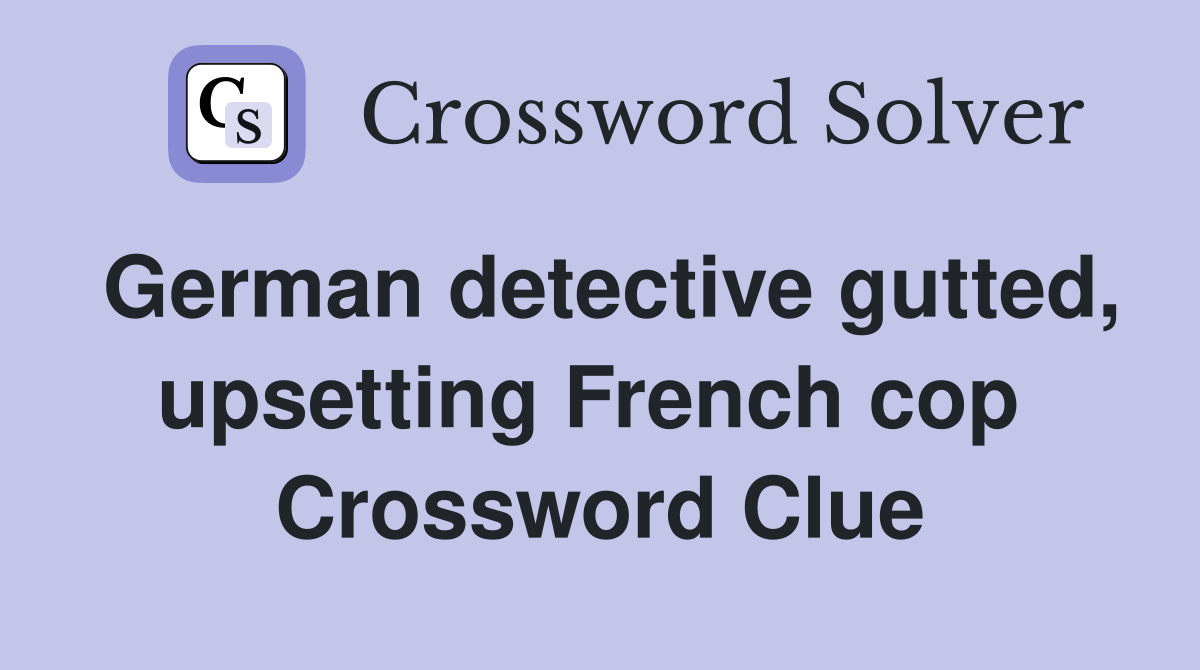 German detective gutted, upsetting French cop  Crossword Clue