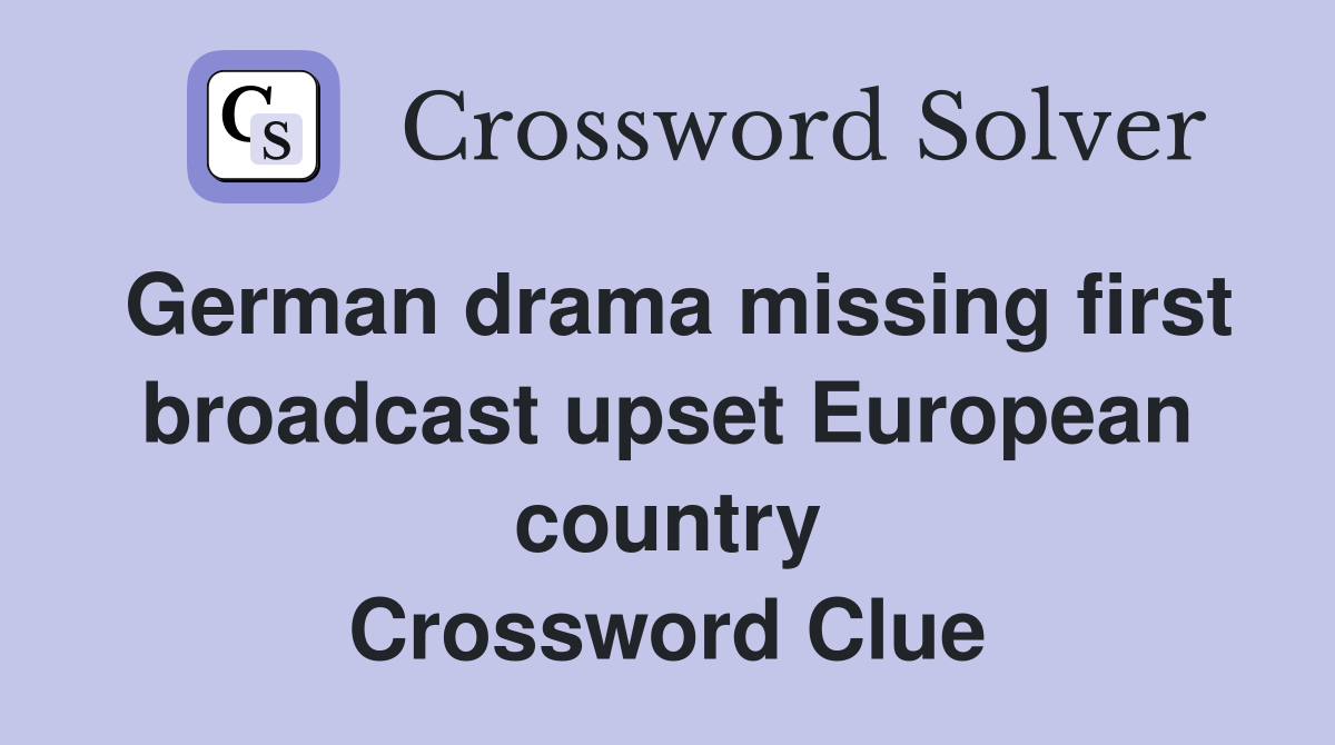 German drama missing first broadcast upset European country Crossword Clue