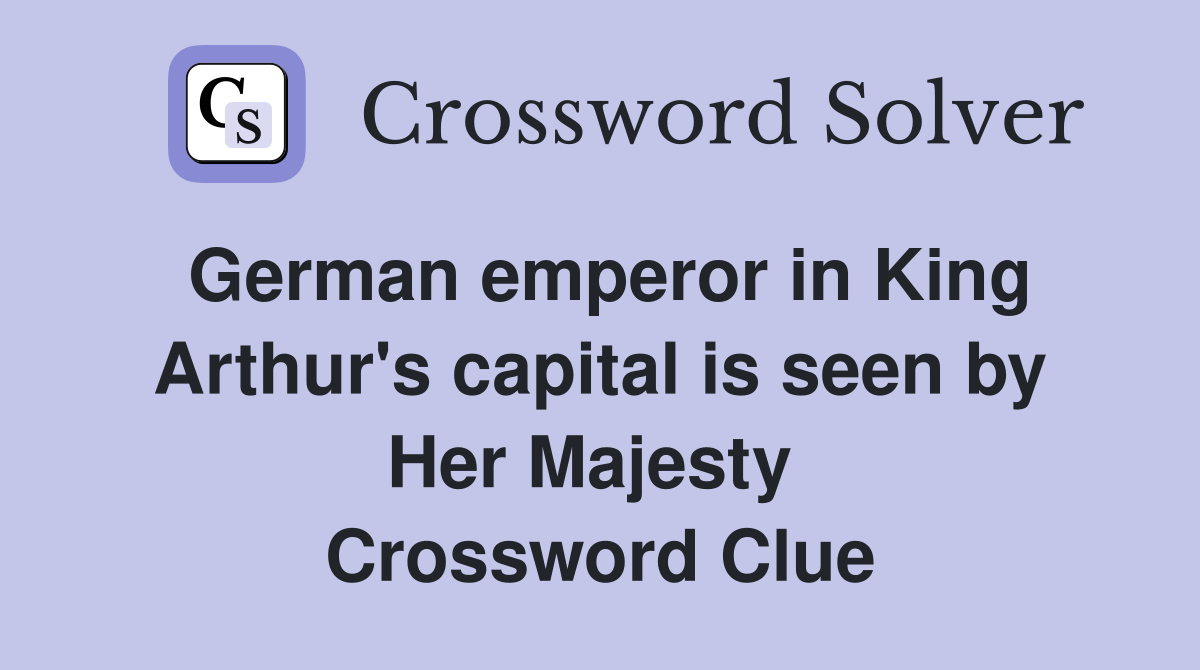 German emperor in King Arthur's capital is seen by Her Majesty  Crossword Clue