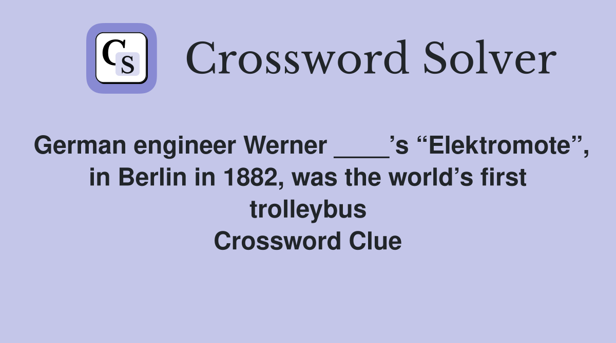 German engineer Werner ____’s “Elektromote”, in Berlin in 1882, was the world’s first trolleybus Crossword Clue