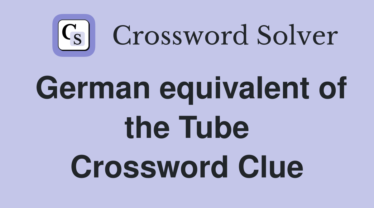German equivalent of the Tube Crossword Clue