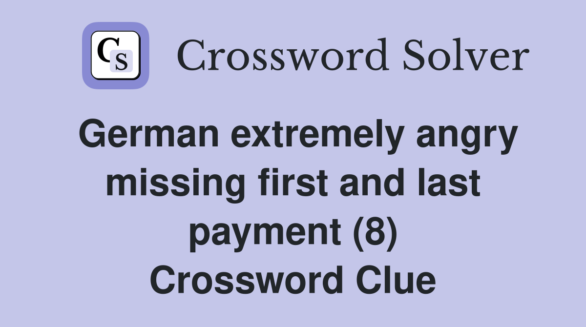 German extremely angry missing first and last payment (8) Crossword Clue