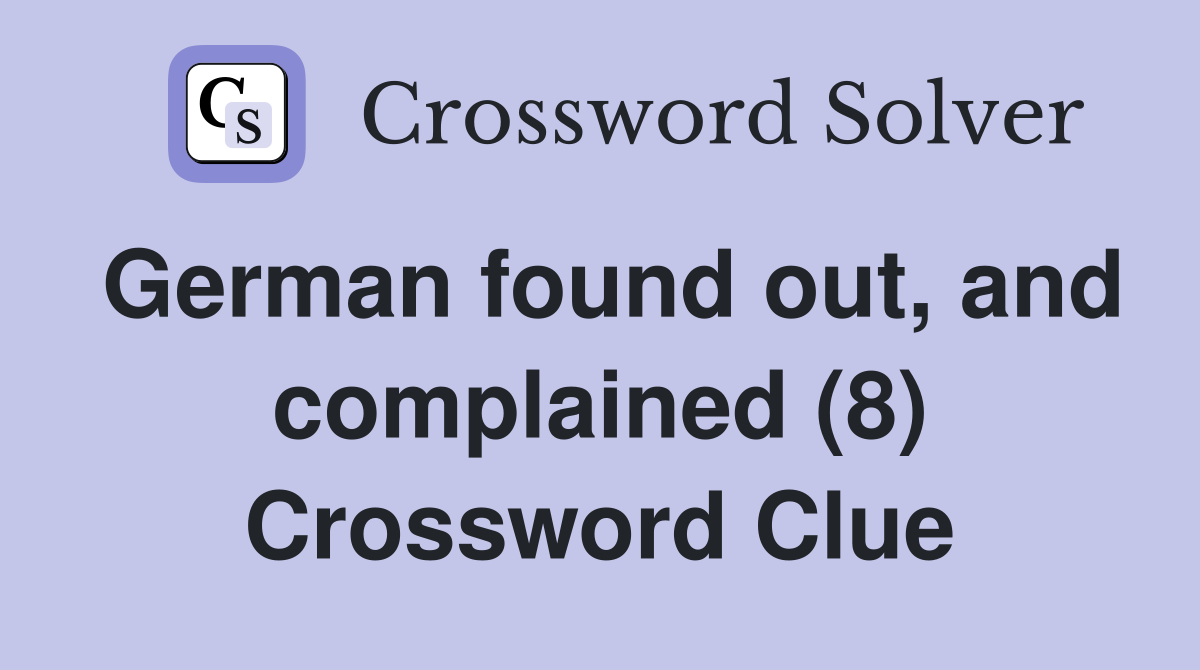 German found out, and complained (8) Crossword Clue