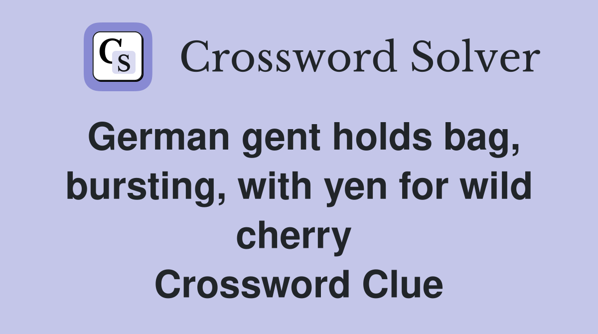 German gent holds bag, bursting, with yen for wild cherry  Crossword Clue