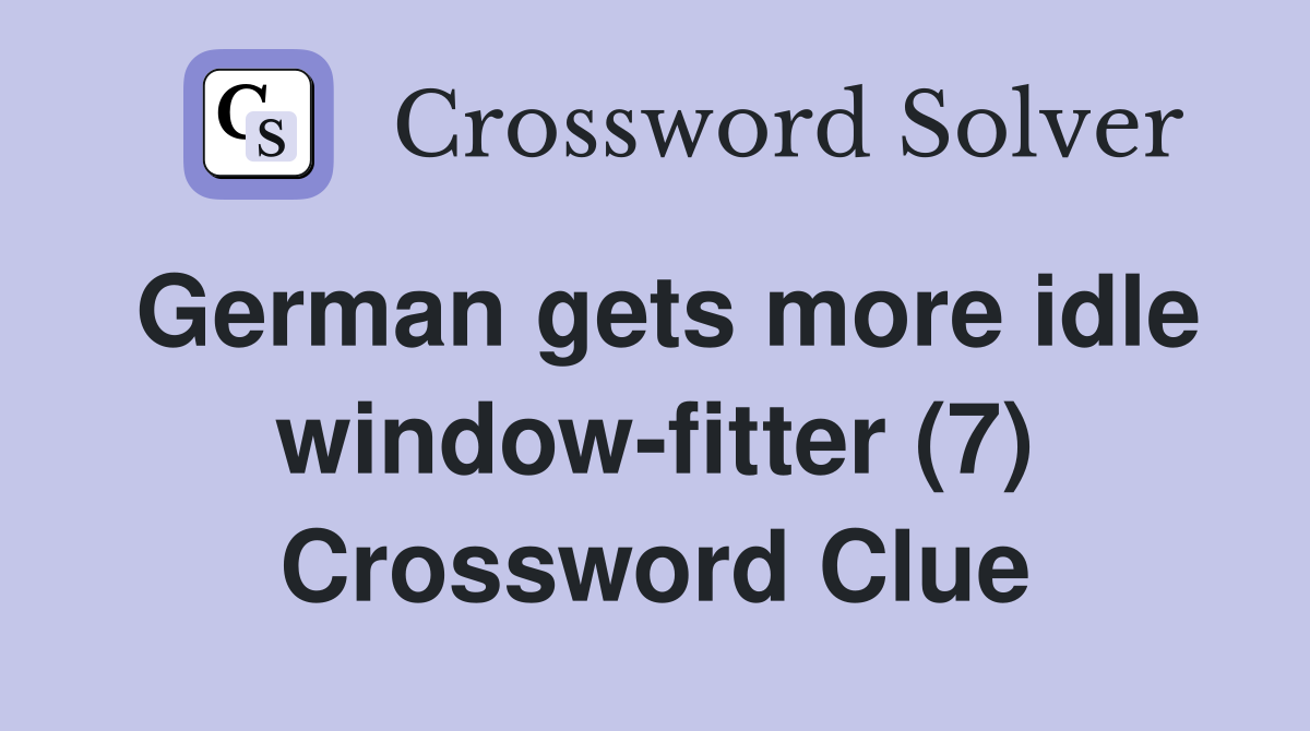 German gets more idle window-fitter (7) Crossword Clue