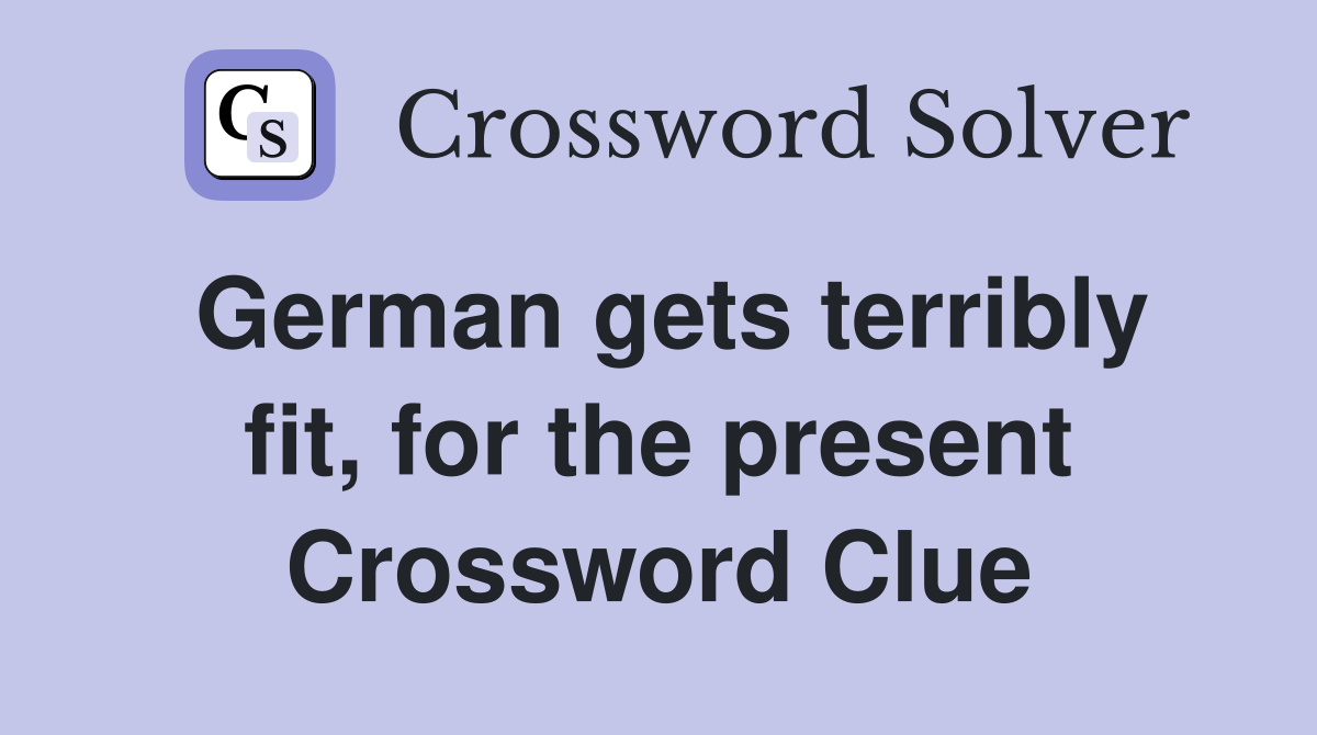 German gets terribly fit, for the present Crossword Clue
