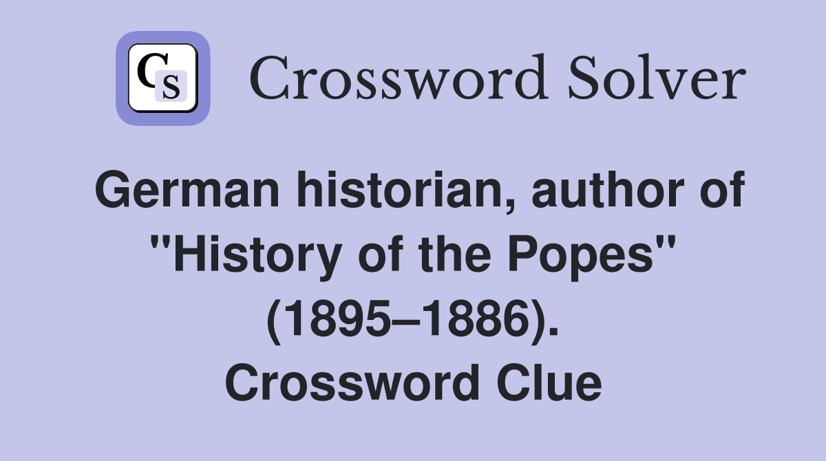 German historian, author of "History of the Popes" (1895–1886). Crossword Clue