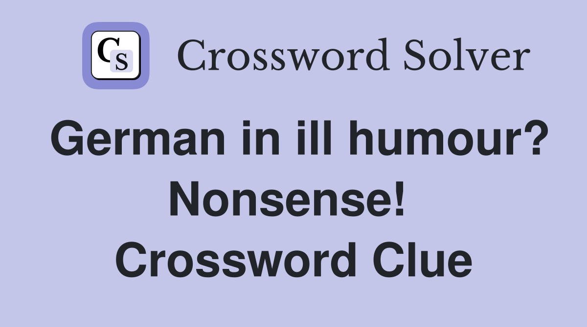 German in ill humour? Nonsense!  Crossword Clue