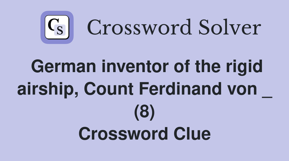 German inventor of the rigid airship, Count Ferdinand von _ (8) Crossword Clue