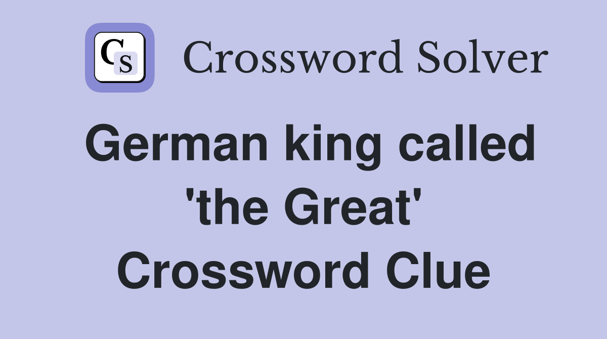 German king called 'the Great' Crossword Clue