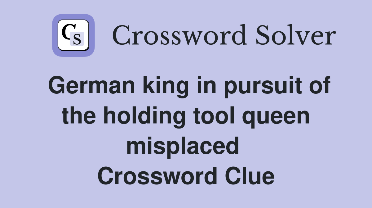 German king in pursuit of the holding tool queen misplaced  Crossword Clue