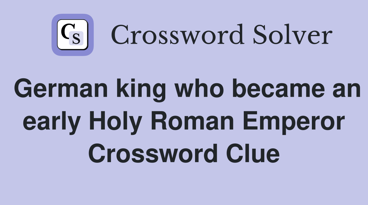 German king who became an early Holy Roman Emperor Crossword Clue