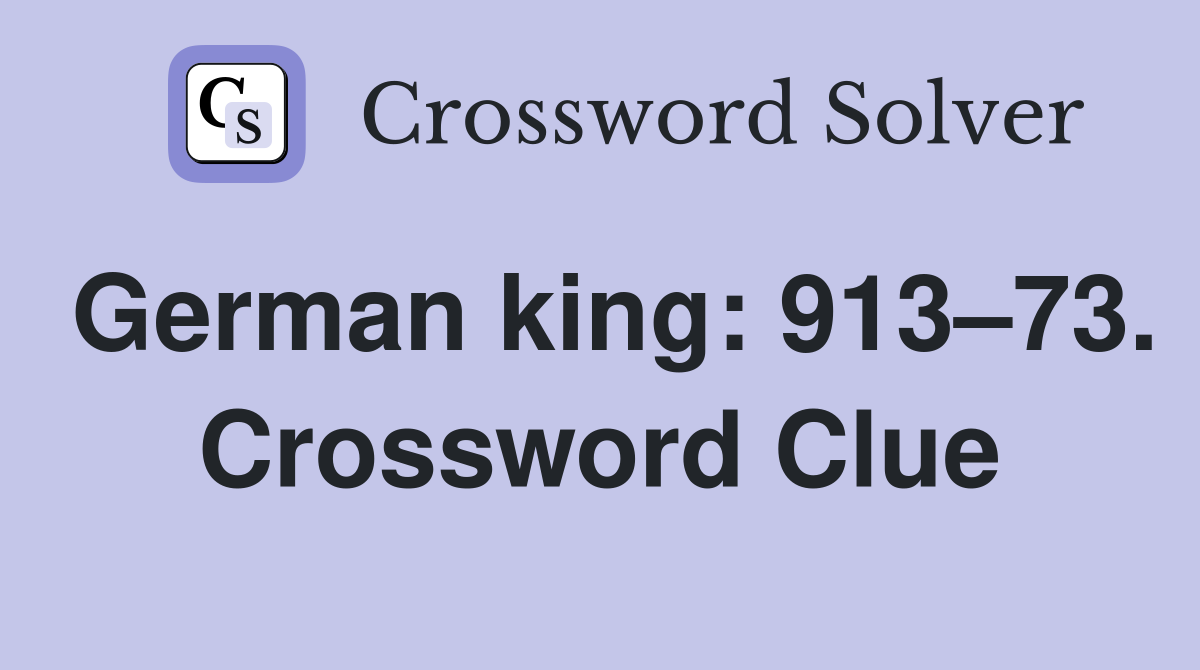 German king: 913–73. Crossword Clue