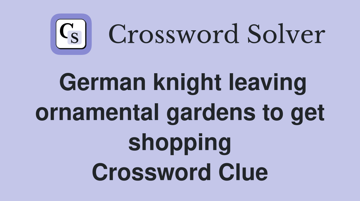 German knight leaving ornamental gardens to get shopping Crossword Clue