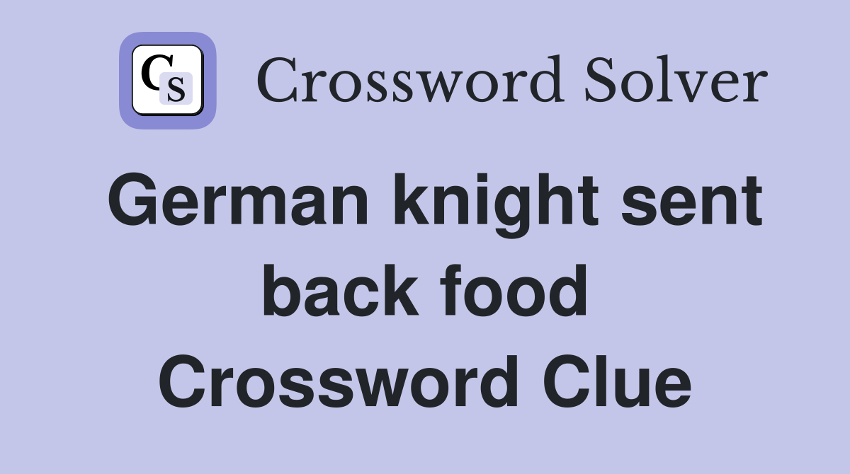 German knight sent back food Crossword Clue