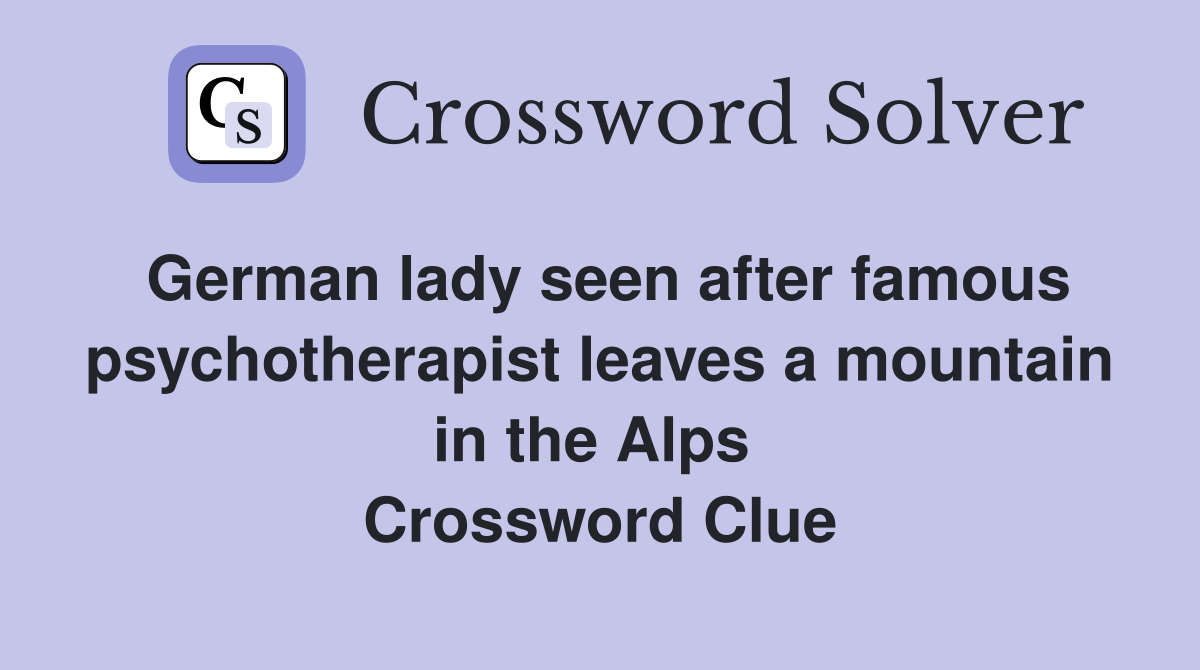 German lady seen after famous psychotherapist leaves a mountain in the Alps  Crossword Clue