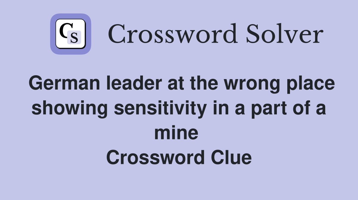 German leader at the wrong place showing sensitivity in a part of a mine  Crossword Clue