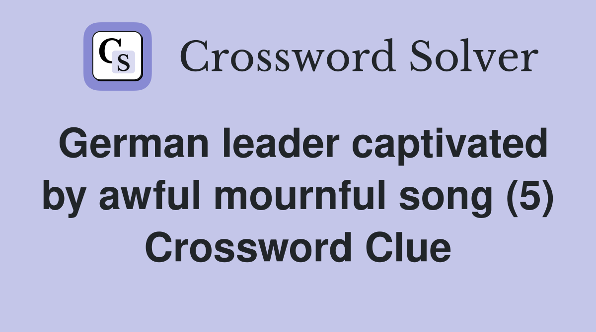 German leader captivated by awful mournful song (5) Crossword Clue