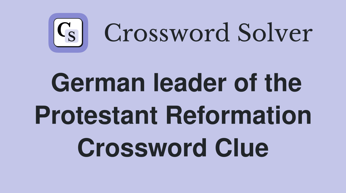German leader of the Protestant Reformation Crossword Clue