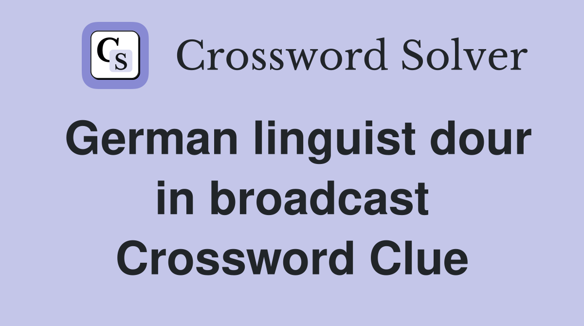 German linguist dour in broadcast Crossword Clue