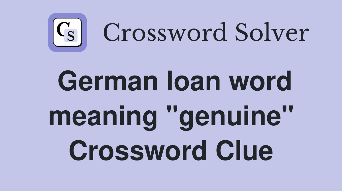 German loan word meaning "genuine" Crossword Clue