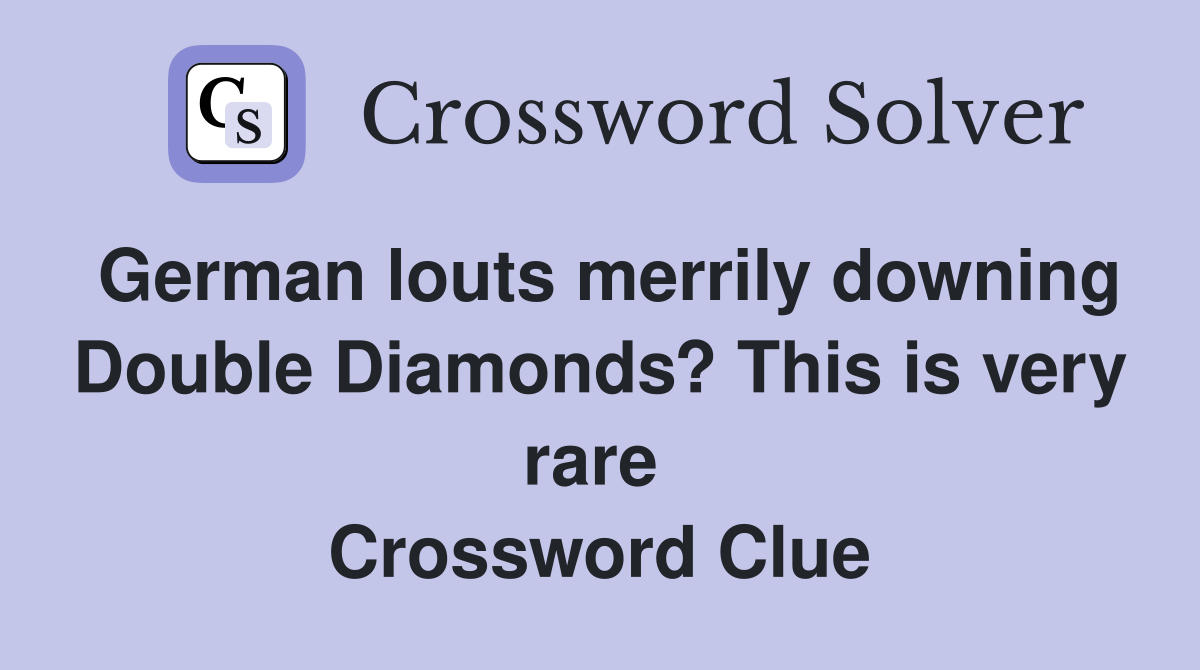 German louts merrily downing Double Diamonds? This is very rare  Crossword Clue