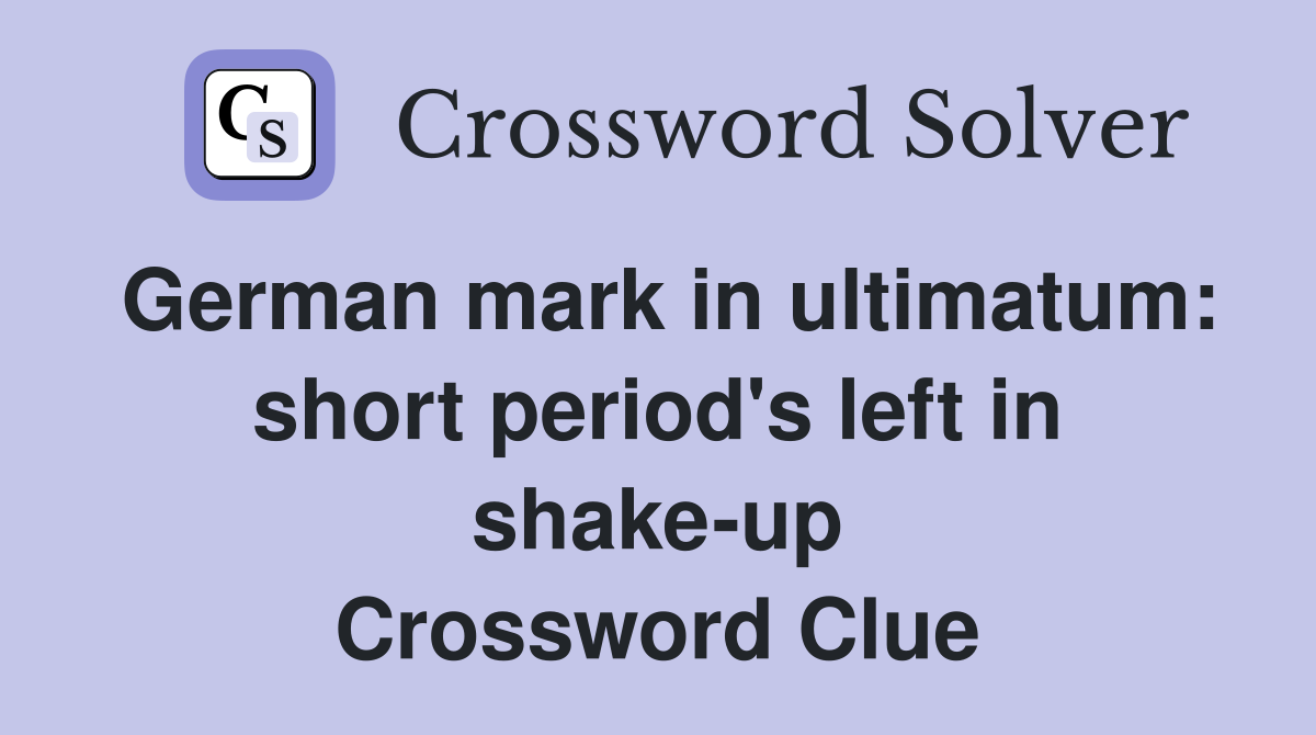 German mark in ultimatum: short period's left in shake-up Crossword Clue