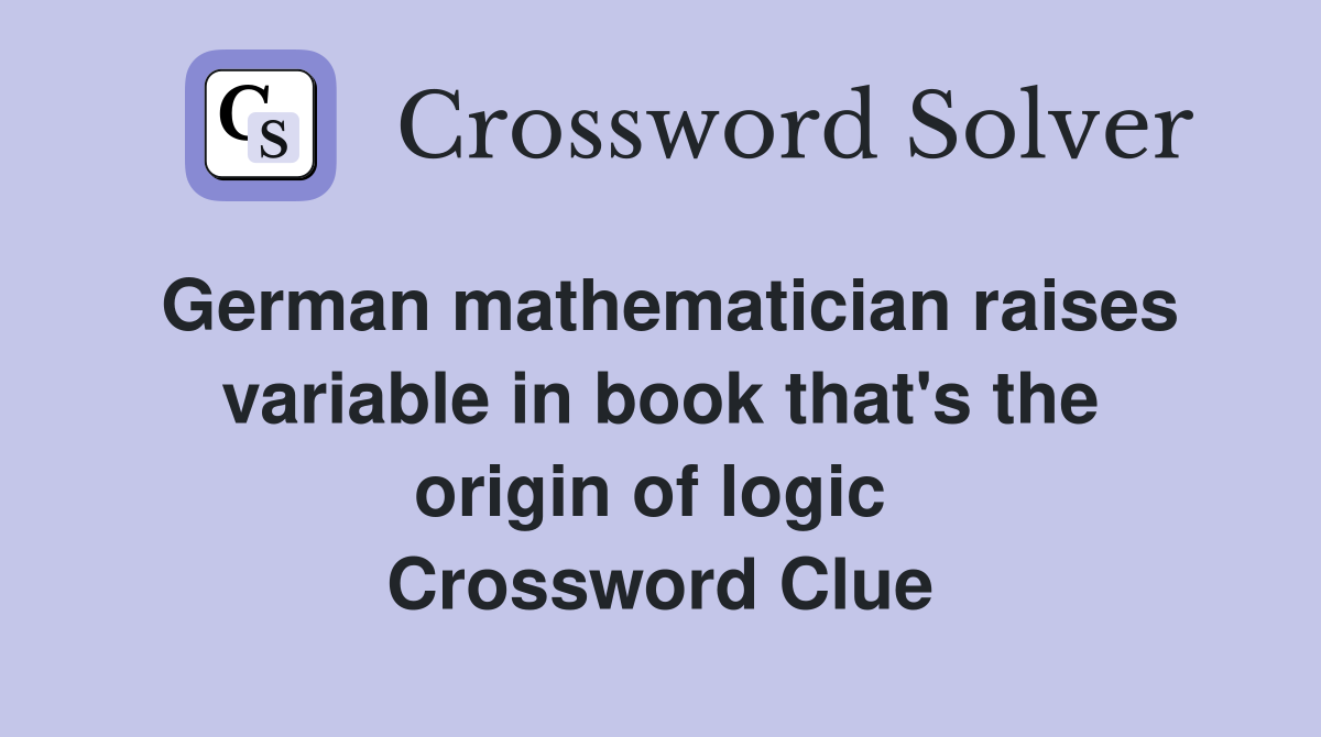 German mathematician raises variable in book that's the origin of logic  Crossword Clue